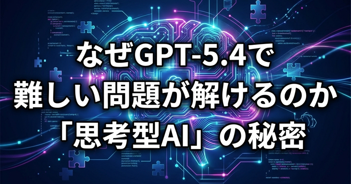 なぜGPT-5.4で難しい問題が解けるのか。「思考型AI」の秘密