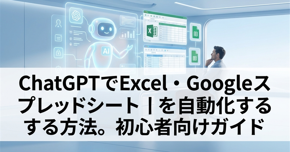 ChatGPTでExcel・Googleスプレッドシートを自動化する方法。初心者向けガイド